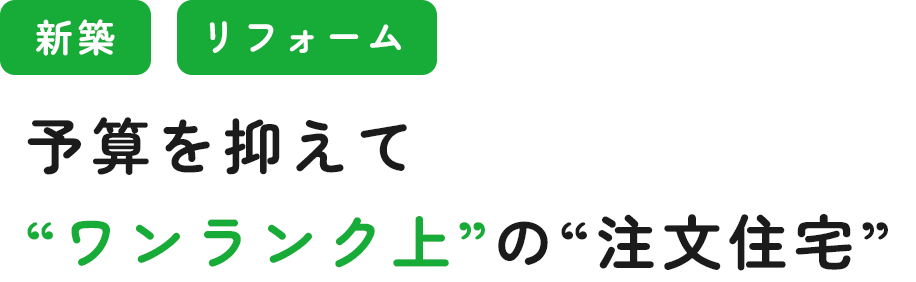 予算を抑えて‘‘ワンランク上’’の‘‘注文住宅’’